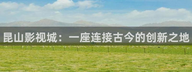 木瓜倫理影院：昆山影視城：一座連接古今的創(chuàng)新之地